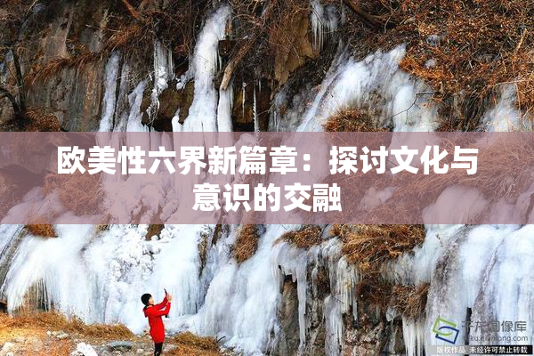 欧美性六界新篇章：探讨文化与意识的交融