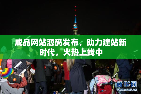 成品网站源码发布，助力建站新时代，火热上线中
