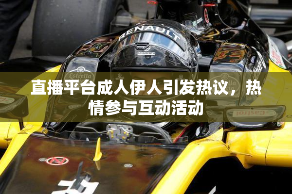 直播平台成人伊人引发热议，热情参与互动活动