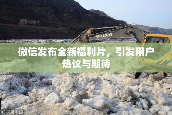 微信发布全新福利片，引发用户热议与期待