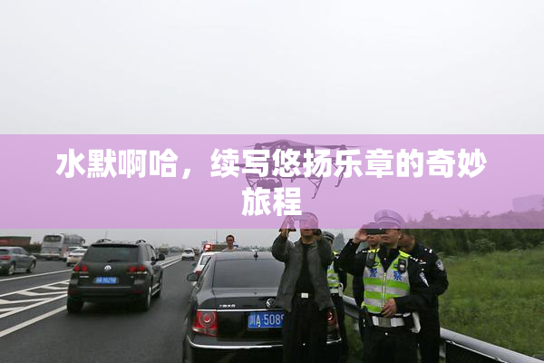 水默啊哈，续写悠扬乐章的奇妙旅程