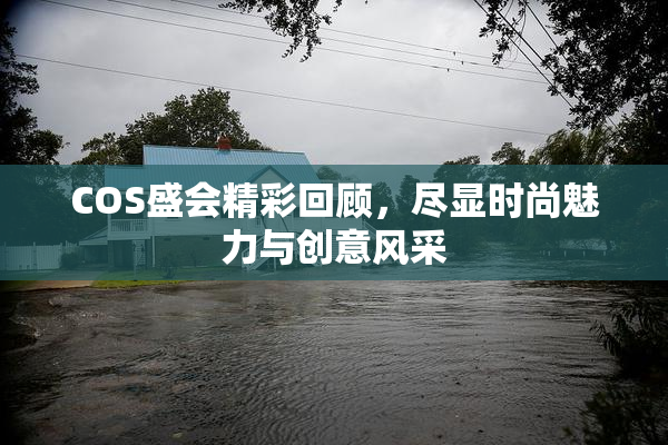 COS盛会精彩回顾，尽显时尚魅力与创意风采