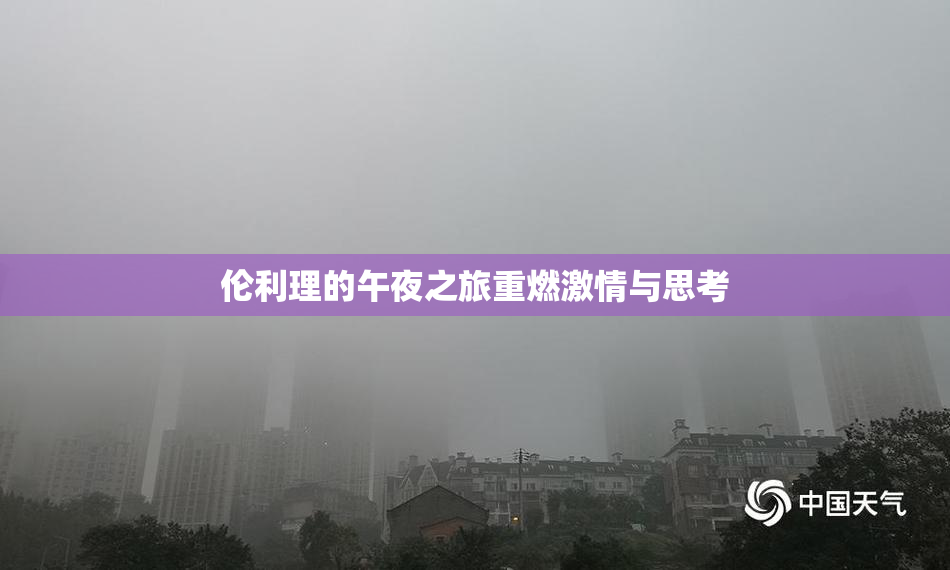 伦利理的午夜之旅重燃激情与思考
