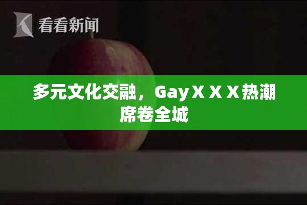 多元文化交融，GayⅩⅩⅩ热潮席卷全城