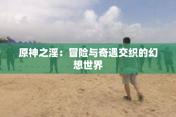原神之淫：冒险与奇遇交织的幻想世界