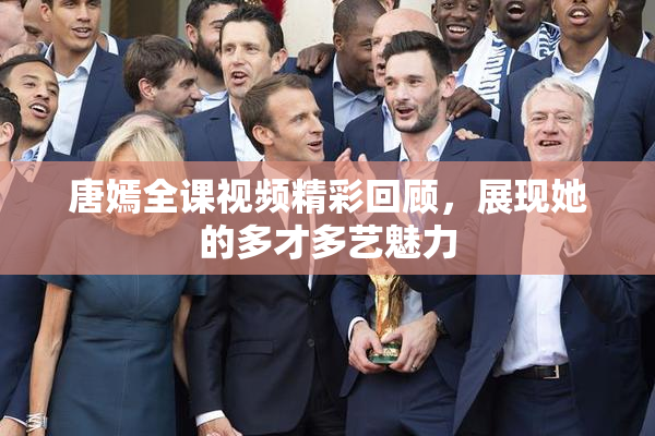 唐嫣全课视频精彩回顾，展现她的多才多艺魅力