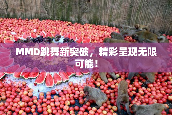 MMD跳舞新突破，精彩呈现无限可能！