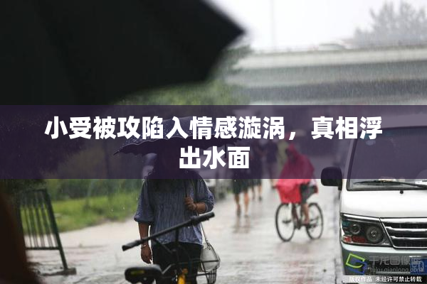 小受被攻陷入情感漩涡，真相浮出水面