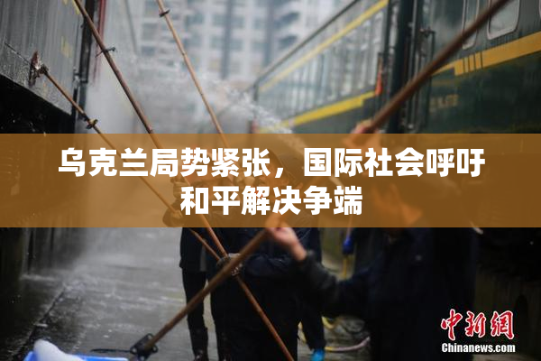 乌克兰局势紧张，国际社会呼吁和平解决争端
