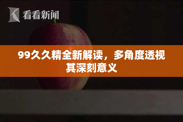 99久久精全新解读，多角度透视其深刻意义
