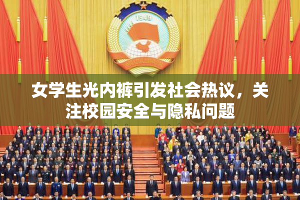 女学生光内裤引发社会热议，关注校园安全与隐私问题