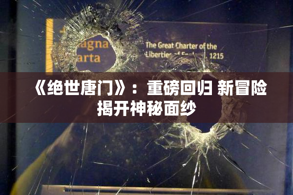 《绝世唐门》：重磅回归 新冒险揭开神秘面纱