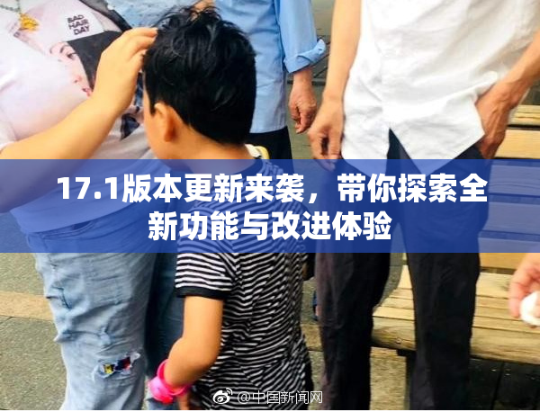 17.1版本更新来袭，带你探索全新功能与改进体验