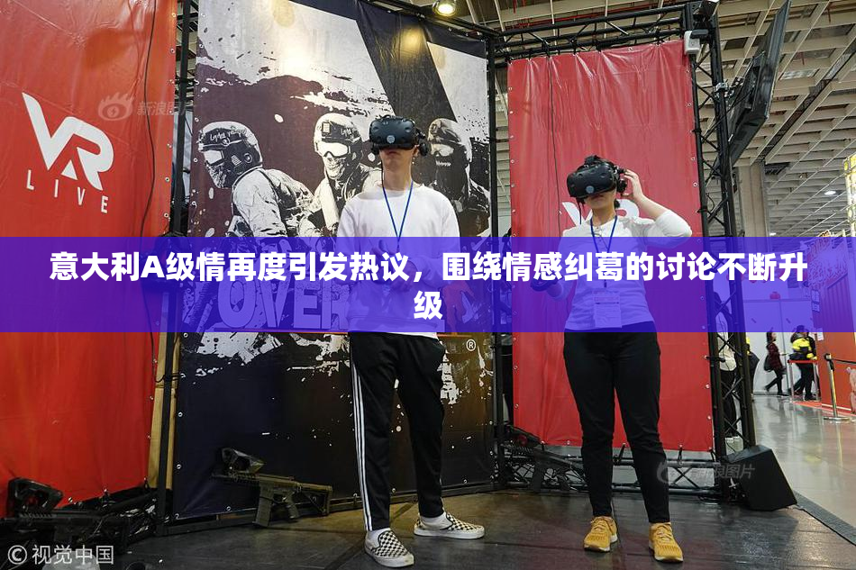 意大利A级情再度引发热议，围绕情感纠葛的讨论不断升级