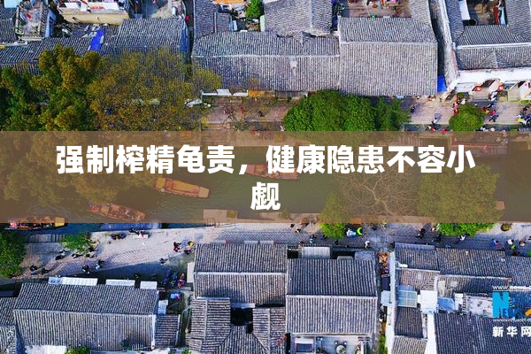 强制榨精龟责，健康隐患不容小觑