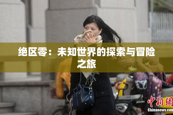 绝区零：未知世界的探索与冒险之旅