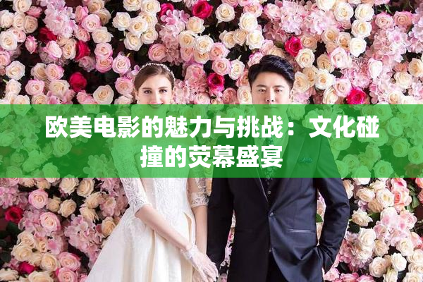 欧美电影的魅力与挑战：文化碰撞的荧幕盛宴