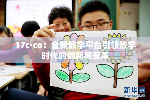 17c·co：全新数字平台引领数字时代的创新与变革