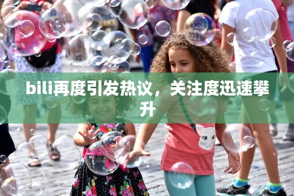 bili再度引发热议，关注度迅速攀升