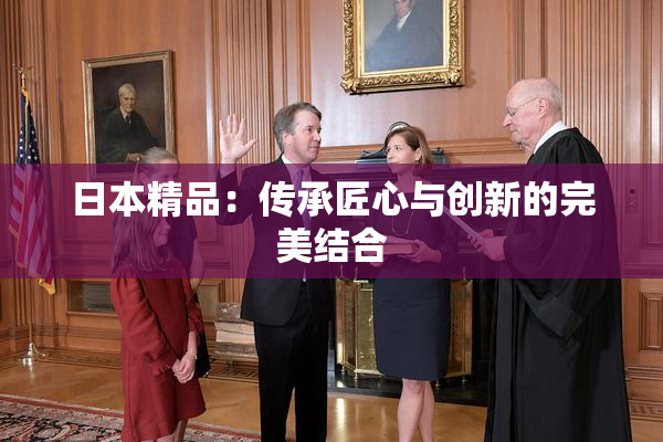 日本精品：传承匠心与创新的完美结合