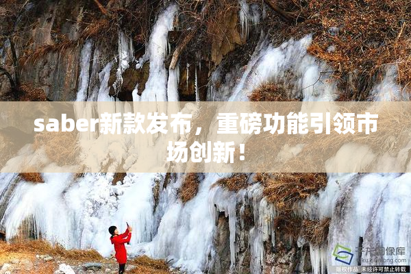 saber新款发布，重磅功能引领市场创新！