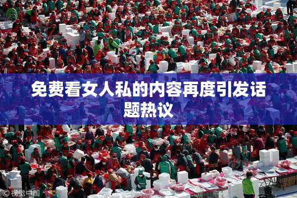免费看女人私的内容再度引发话题热议