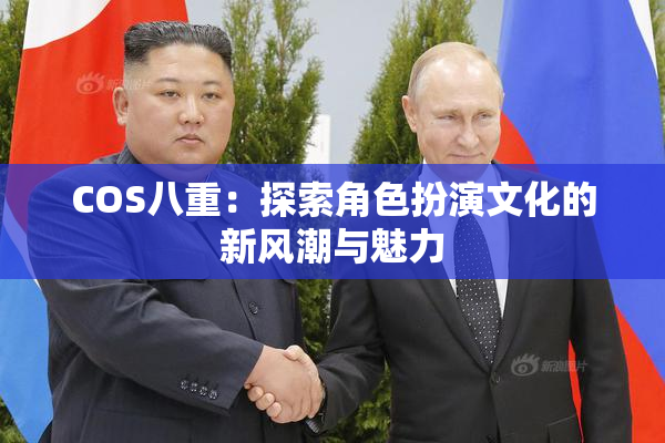 COS八重：探索角色扮演文化的新风潮与魅力