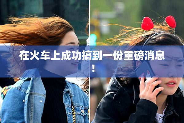 在火车上成功搞到一份重磅消息！
