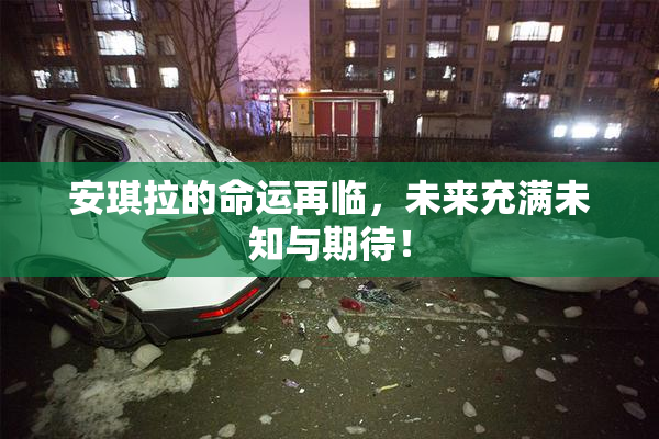 安琪拉的命运再临，未来充满未知与期待！