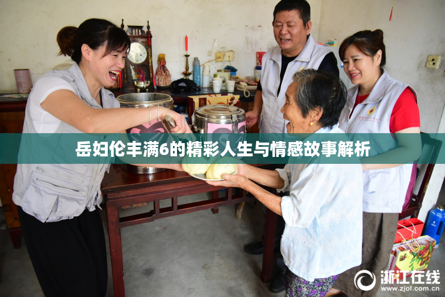 岳妇伦丰满6的精彩人生与情感故事解析