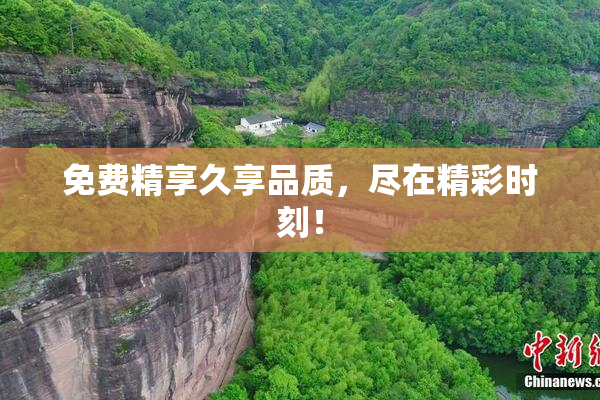 免费精享久享品质，尽在精彩时刻！