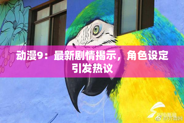 动漫9：最新剧情揭示，角色设定引发热议