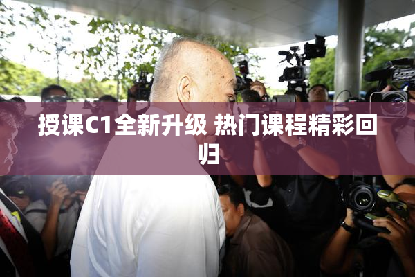 授课C1全新升级 热门课程精彩回归