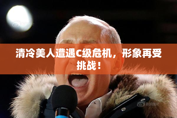 清冷美人遭遇C级危机，形象再受挑战！