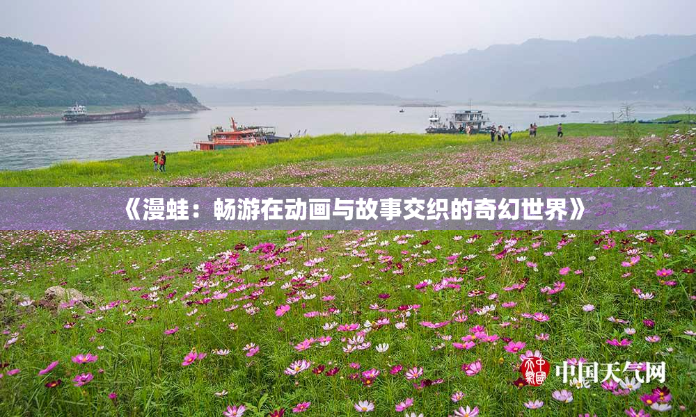 《漫蛙：畅游在动画与故事交织的奇幻世界》