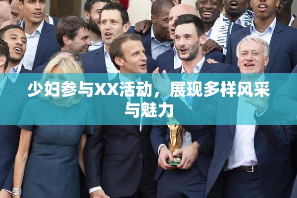 少妇参与XX活动，展现多样风采与魅力