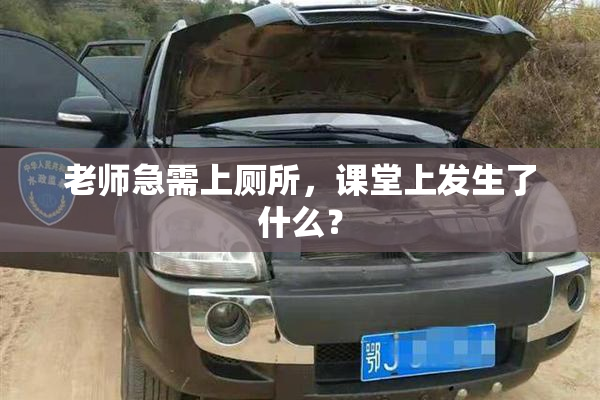 老师急需上厕所，课堂上发生了什么？