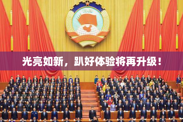 光亮如新，趴好体验将再升级！