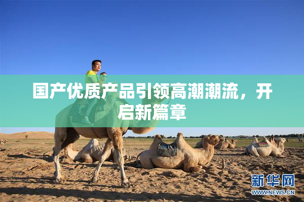 国产优质产品引领高潮潮流，开启新篇章