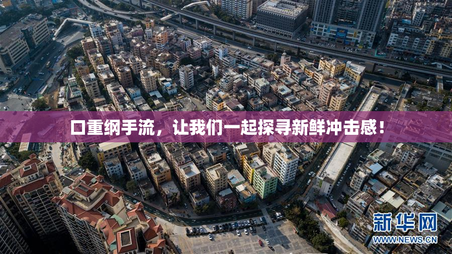 口重纲手流，让我们一起探寻新鲜冲击感！
