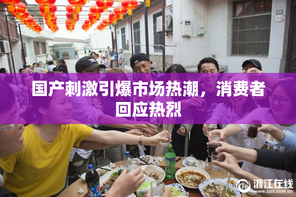 国产刺激引爆市场热潮，消费者回应热烈