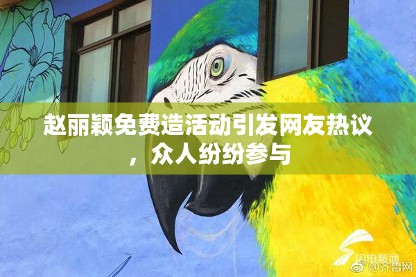 赵丽颖免费造活动引发网友热议，众人纷纷参与