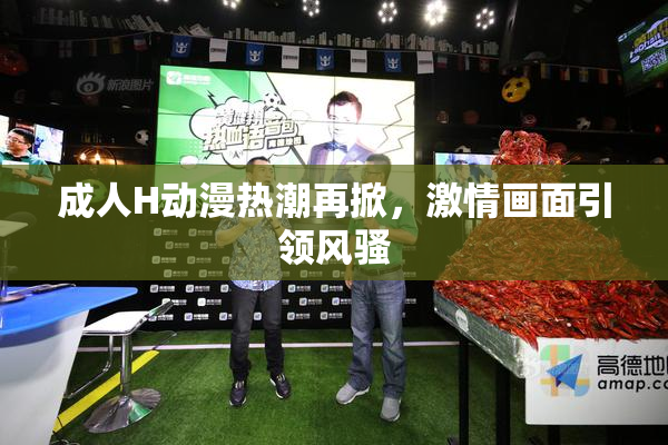 成人H动漫热潮再掀，激情画面引领风骚