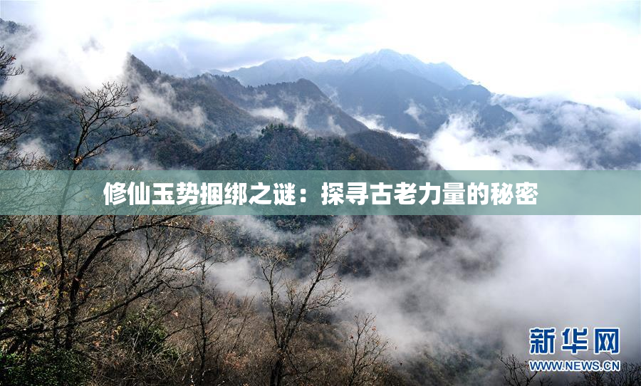 修仙玉势捆绑之谜：探寻古老力量的秘密