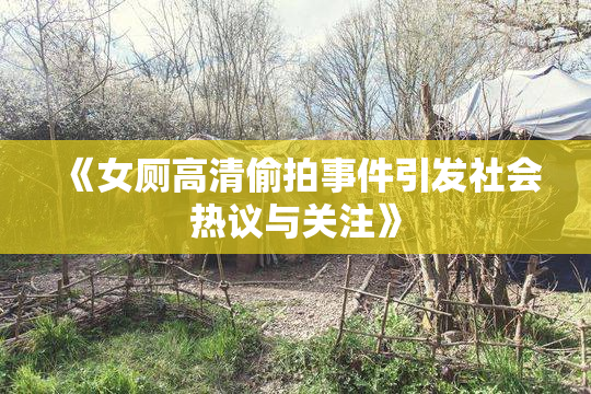 《女厕高清偷拍事件引发社会热议与关注》