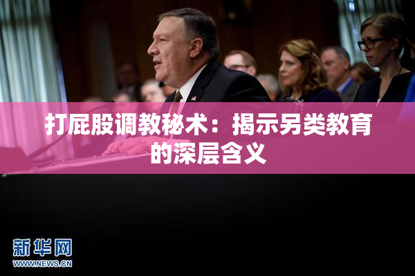 打屁股调教秘术：揭示另类教育的深层含义