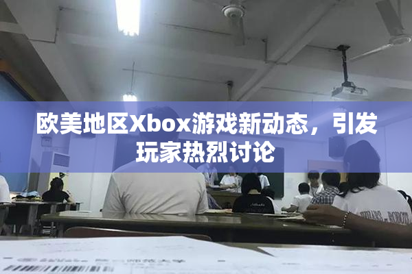 欧美地区Xbox游戏新动态，引发玩家热烈讨论