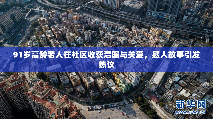 91岁高龄老人在社区收获温暖与关爱，感人故事引发热议