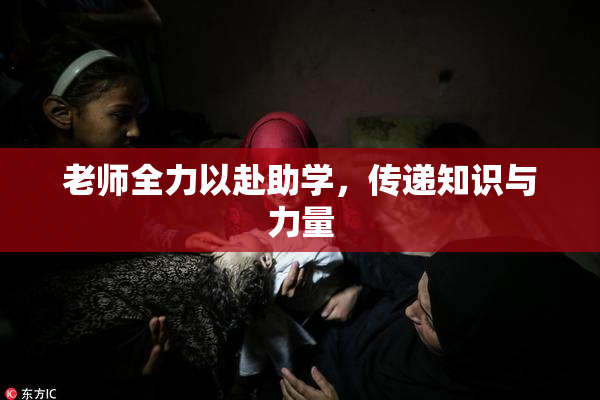 老师全力以赴助学，传递知识与力量