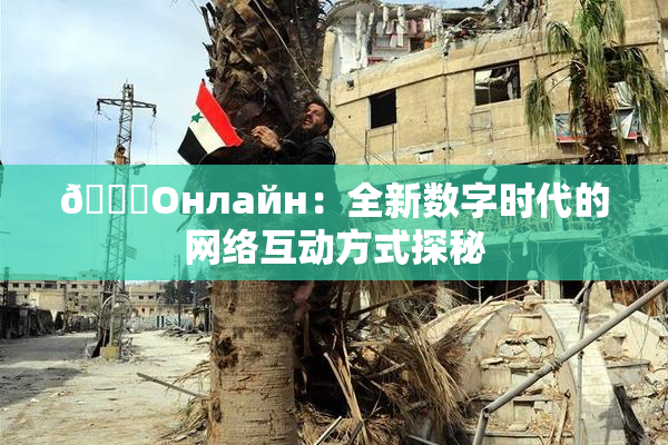 🐔Oнлайн：全新数字时代的网络互动方式探秘